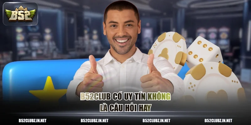 B52CLUB có uy tín không là câu hỏi hay
