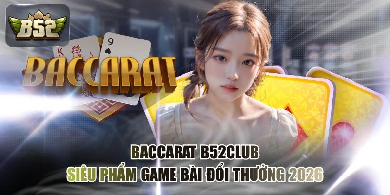 Baccarat B52CLUB - Siêu Phẩm Game Bài Đổi Thưởng 2026