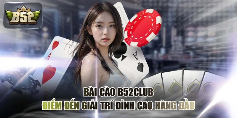 Bài Cào B52CLUB - Điểm Đến Giải Trí Đỉnh Cao Hàng Đầu