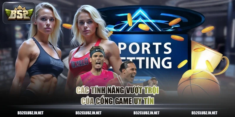Các tính năng vượt trội của cổng game uy tín