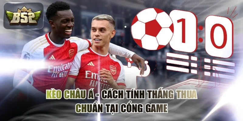 Kèo Châu Á - Cách Tính Thắng Thua Chuẩn Tại Cổng Game