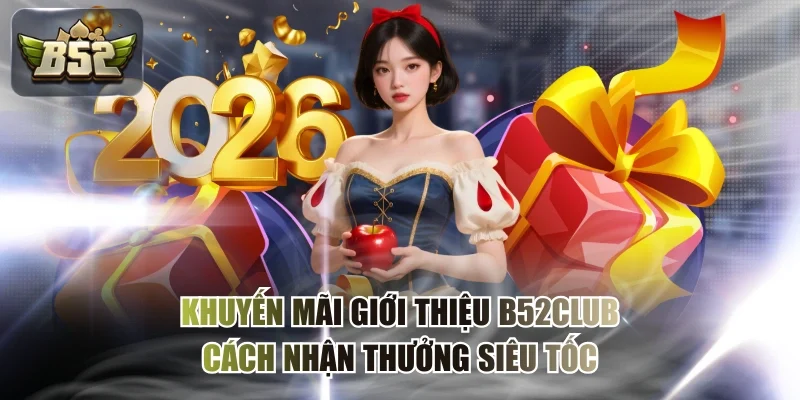 Khuyến Mãi Giới Thiệu B52CLUB - Cách Nhận Thưởng Siêu Tốc