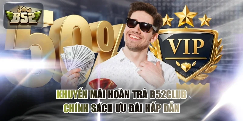 Khuyến Mãi Hoàn Trả B52CLUB - Chính Sách Ưu Đãi Hấp Dẫn
