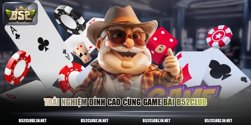 Trải nghiệm đỉnh cao cùng game bài B52CLUB