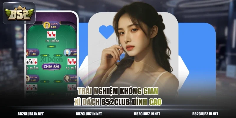 Trải nghiệm không gian xì dách B52CLUB đỉnh cao