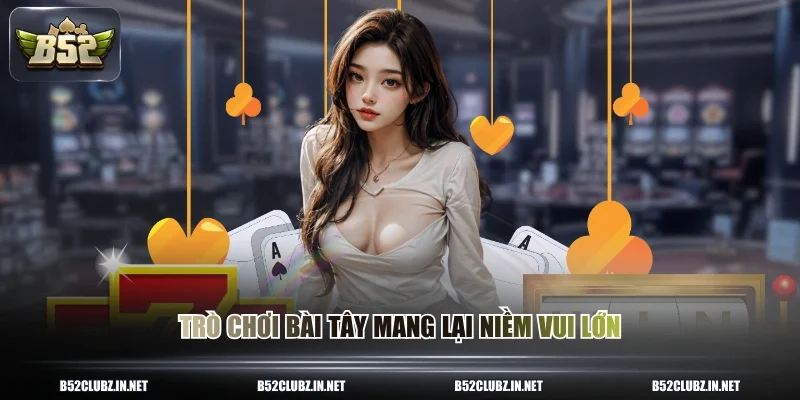 Trò chơi bài tây mang lại niềm vui lớn