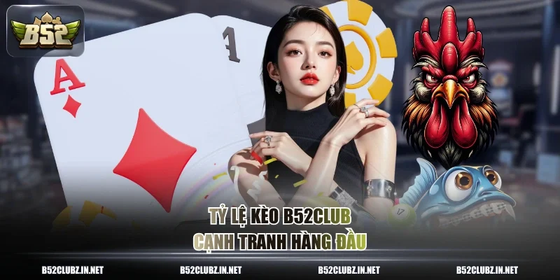 Tỷ lệ kèo B52CLUB cạnh tranh hàng đầu
