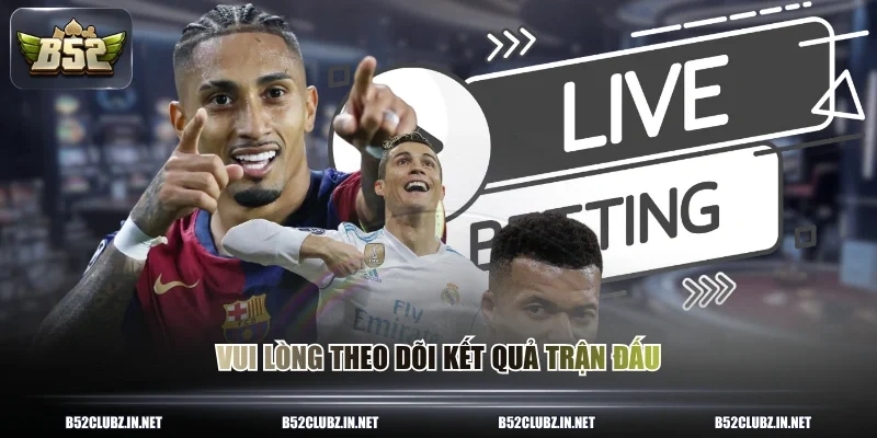 Vui lòng theo dõi kết quả trận đấu